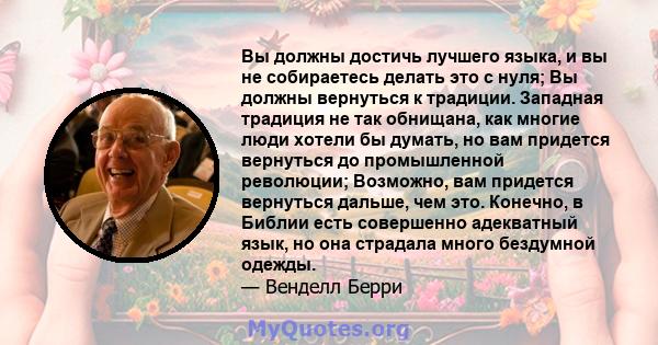 Вы должны достичь лучшего языка, и вы не собираетесь делать это с нуля; Вы должны вернуться к традиции. Западная традиция не так обнищана, как многие люди хотели бы думать, но вам придется вернуться до промышленной