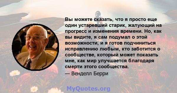 Вы можете сказать, что я просто еще один устаревший старик, жалующий на прогресс и изменения времени. Но, как вы видите, я сам подумал о этой возможности, и я готов подчиниться исправлению любым, кто заботится о