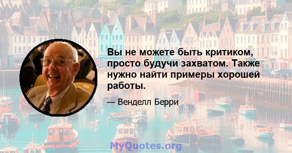 Вы не можете быть критиком, просто будучи захватом. Также нужно найти примеры хорошей работы.