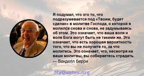 Я подумал, что это то, что подразумевается под «Твоим, будет сделан» в молитве Господа, о которой я молился снова и снова, не задумываясь об этом. Это означает, что ваша воля и воля Бога могут быть не такими же. Это