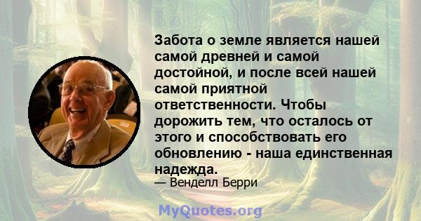 Забота о земле является нашей самой древней и самой достойной, и после всей нашей самой приятной ответственности. Чтобы дорожить тем, что осталось от этого и способствовать его обновлению - наша единственная надежда.