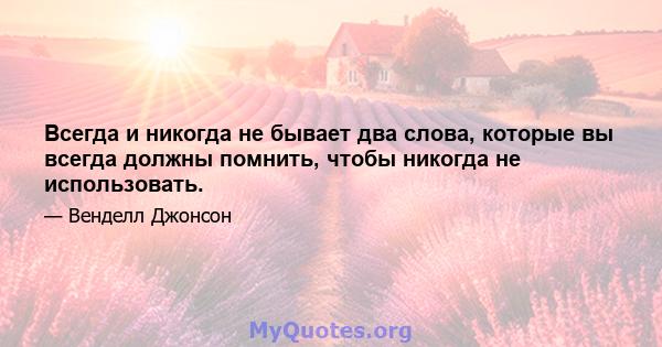 Всегда и никогда не бывает два слова, которые вы всегда должны помнить, чтобы никогда не использовать.