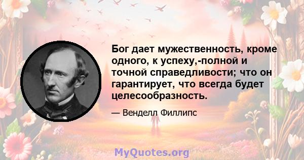 Бог дает мужественность, кроме одного, к успеху,-полной и точной справедливости; что он гарантирует, что всегда будет целесообразность.