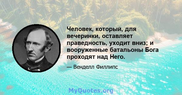 Человек, который, для вечеринки, оставляет праведность, уходит вниз; и вооруженные батальоны Бога проходят над Него.