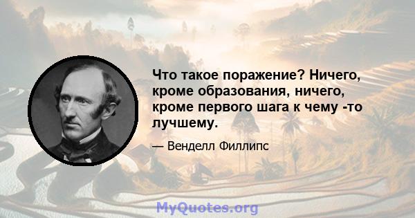 Что такое поражение? Ничего, кроме образования, ничего, кроме первого шага к чему -то лучшему.