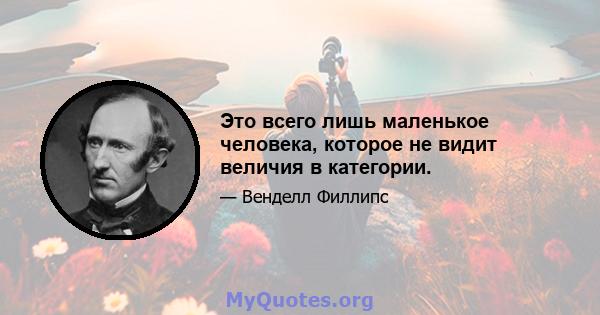 Это всего лишь маленькое человека, которое не видит величия в категории.