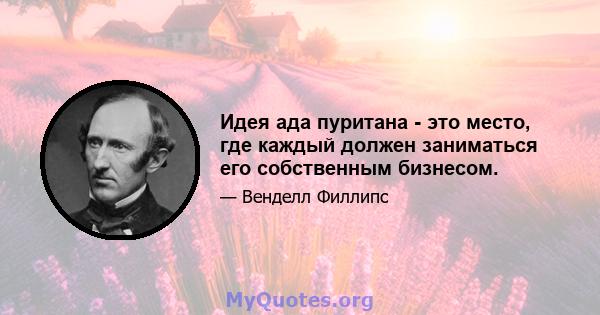 Идея ада пуритана - это место, где каждый должен заниматься его собственным бизнесом.