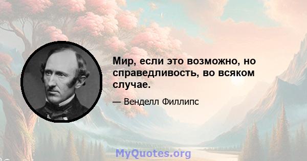 Мир, если это возможно, но справедливость, во всяком случае.