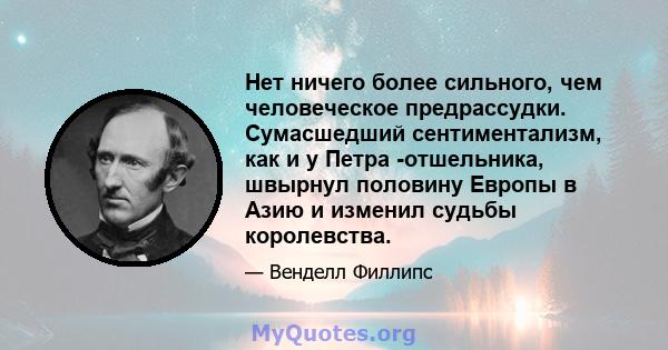 Нет ничего более сильного, чем человеческое предрассудки. Сумасшедший сентиментализм, как и у Петра -отшельника, швырнул половину Европы в Азию и изменил судьбы королевства.