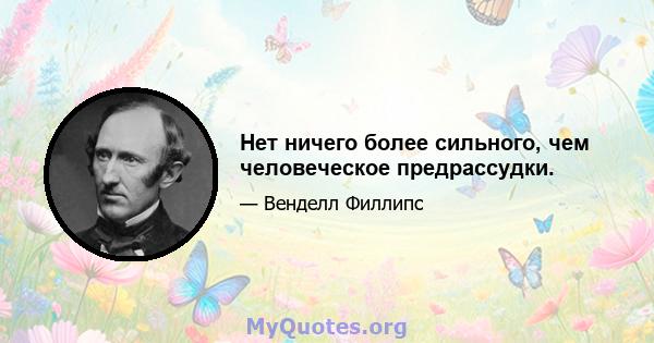 Нет ничего более сильного, чем человеческое предрассудки.