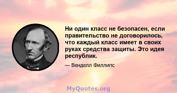 Ни один класс не безопасен, если правительство не договорилось, что каждый класс имеет в своих руках средства защиты. Это идея республик.