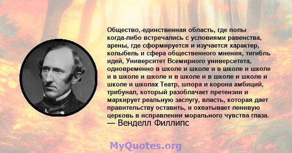 Общество,-единственная область, где полы когда-либо встречались с условиями равенства, арены, где сформируется и изучается характер, колыбель и сфера общественного мнения, тигибль идей, Университет Всемирного