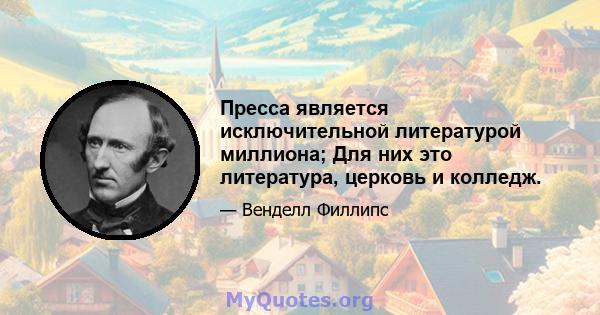 Пресса является исключительной литературой миллиона; Для них это литература, церковь и колледж.