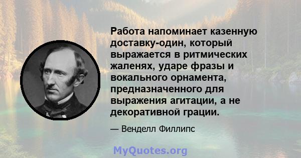 Работа напоминает казенную доставку-один, который выражается в ритмических жаленях, ударе фразы и вокального орнамента, предназначенного для выражения агитации, а не декоративной грации.