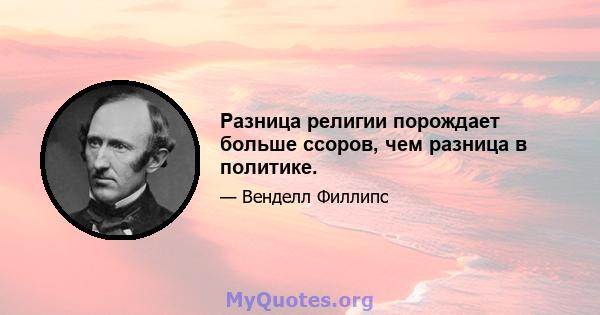 Разница религии порождает больше ссоров, чем разница в политике.