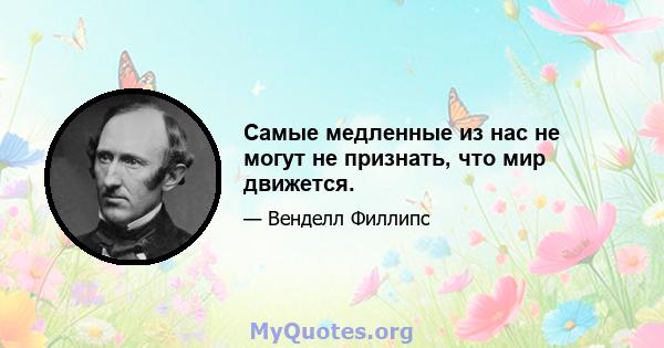 Самые медленные из нас не могут не признать, что мир движется.