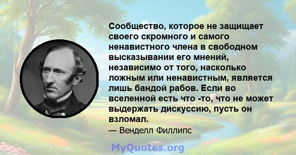 Сообщество, которое не защищает своего скромного и самого ненавистного члена в свободном высказывании его мнений, независимо от того, насколько ложным или ненавистным, является лишь бандой рабов. Если во вселенной есть