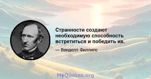 Странности создают необходимую способность встретиться и победить их.