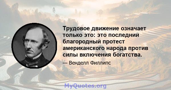 Трудовое движение означает только это: это последний благородный протест американского народа против силы включения богатства.