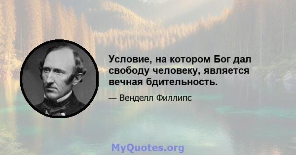 Условие, на котором Бог дал свободу человеку, является вечная бдительность.