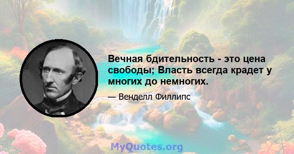 Вечная бдительность - это цена свободы; Власть всегда крадет у многих до немногих.