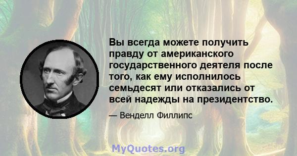 Вы всегда можете получить правду от американского государственного деятеля после того, как ему исполнилось семьдесят или отказались от всей надежды на президентство.