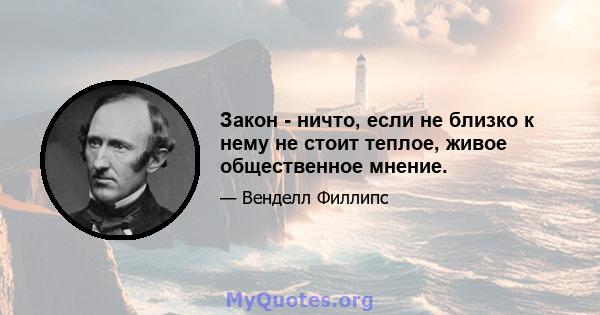 Закон - ничто, если не близко к нему не стоит теплое, живое общественное мнение.