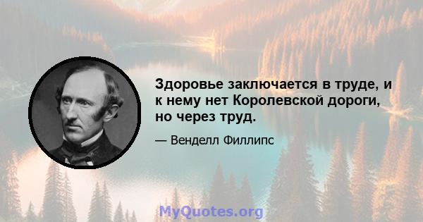 Здоровье заключается в труде, и к нему нет Королевской дороги, но через труд.