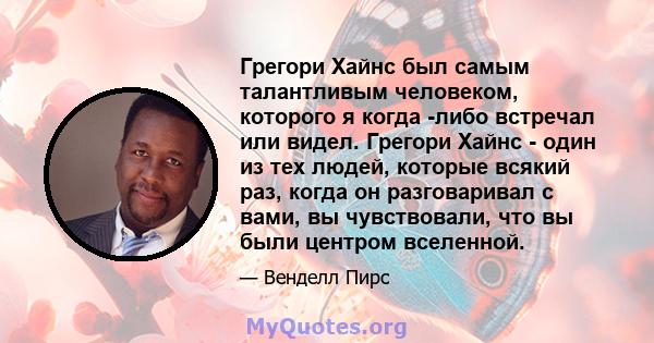 Грегори Хайнс был самым талантливым человеком, которого я когда -либо встречал или видел. Грегори Хайнс - один из тех людей, которые всякий раз, когда он разговаривал с вами, вы чувствовали, что вы были центром