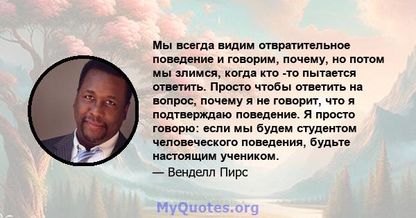 Мы всегда видим отвратительное поведение и говорим, почему, но потом мы злимся, когда кто -то пытается ответить. Просто чтобы ответить на вопрос, почему я не говорит, что я подтверждаю поведение. Я просто говорю: если