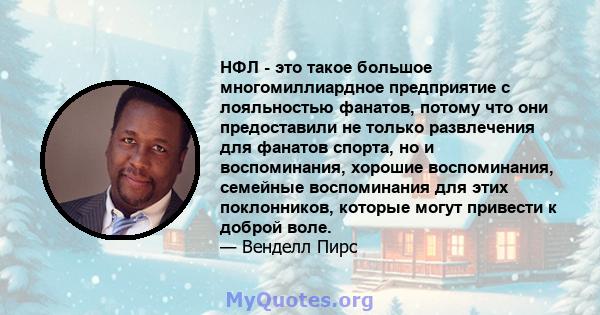 НФЛ - это такое большое многомиллиардное предприятие с лояльностью фанатов, потому что они предоставили не только развлечения для фанатов спорта, но и воспоминания, хорошие воспоминания, семейные воспоминания для этих