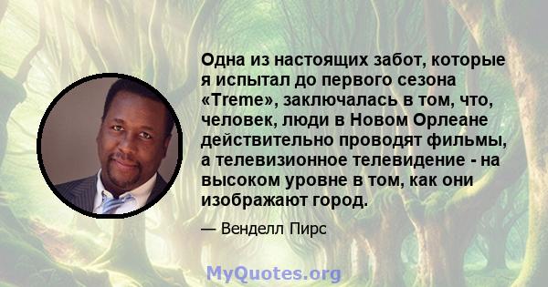 Одна из настоящих забот, которые я испытал до первого сезона «Treme», заключалась в том, что, человек, люди в Новом Орлеане действительно проводят фильмы, а телевизионное телевидение - на высоком уровне в том, как они