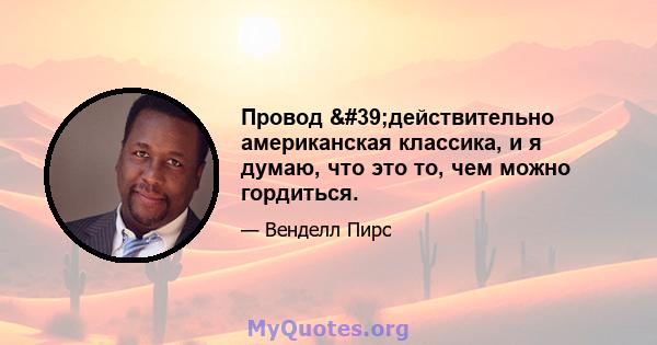 Провод 'действительно американская классика, и я думаю, что это то, чем можно гордиться.