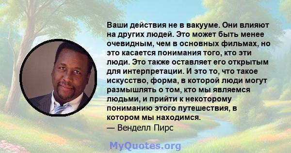 Ваши действия не в вакууме. Они влияют на других людей. Это может быть менее очевидным, чем в основных фильмах, но это касается понимания того, кто эти люди. Это также оставляет его открытым для интерпретации. И это то, 