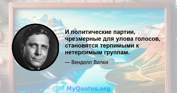 И политические партии, чрезмерные для улова голосов, становятся терпимыми к нетерпимым группам.