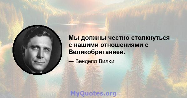 Мы должны честно столкнуться с нашими отношениями с Великобританией.