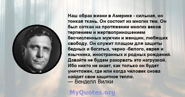 Наш образ жизни в Америке - сильная, но тонкая ткань. Он состоит из многих тем. Он был соткан на протяжении многих веков терпением и жертвоприношением бесчисленных мужчин и женщин, любящих свободу. Он служит плащом для