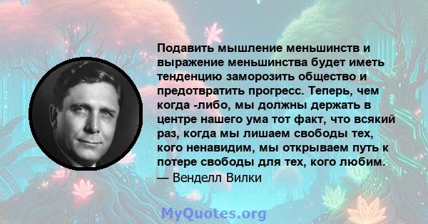 Подавить мышление меньшинств и выражение меньшинства будет иметь тенденцию заморозить общество и предотвратить прогресс. Теперь, чем когда -либо, мы должны держать в центре нашего ума тот факт, что всякий раз, когда мы