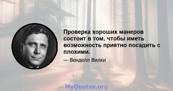 Проверка хороших манеров состоит в том, чтобы иметь возможность приятно посадить с плохими.