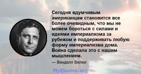 Сегодня вдумчивым американцам становится все более очевидным, что мы не можем бороться с силами и идеями империализма за рубежом и поддерживать любую форму империализма дома. Война сделала это с нашим мышлением.