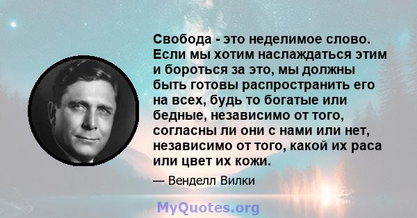 Свобода - это неделимое слово. Если мы хотим наслаждаться этим и бороться за это, мы должны быть готовы распространить его на всех, будь то богатые или бедные, независимо от того, согласны ли они с нами или нет,