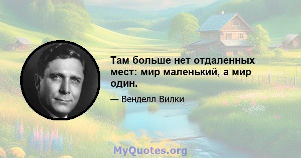 Там больше нет отдаленных мест: мир маленький, а мир один.