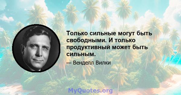 Только сильные могут быть свободными. И только продуктивный может быть сильным.