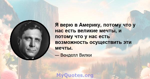 Я верю в Америку, потому что у нас есть великие мечты, и потому что у нас есть возможность осуществить эти мечты.