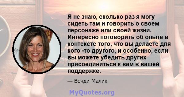 Я не знаю, сколько раз я могу сидеть там и говорить о своем персонаже или своей жизни. Интересно поговорить об опыте в контексте того, что вы делаете для кого -то другого, и особенно, если вы можете убедить других