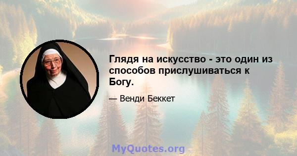 Глядя на искусство - это один из способов прислушиваться к Богу.