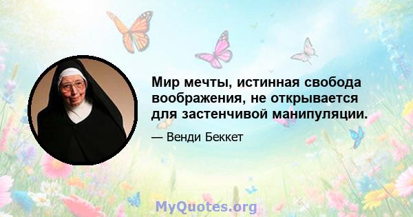 Мир мечты, истинная свобода воображения, не открывается для застенчивой манипуляции.