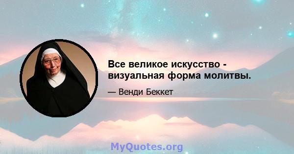 Все великое искусство - визуальная форма молитвы.