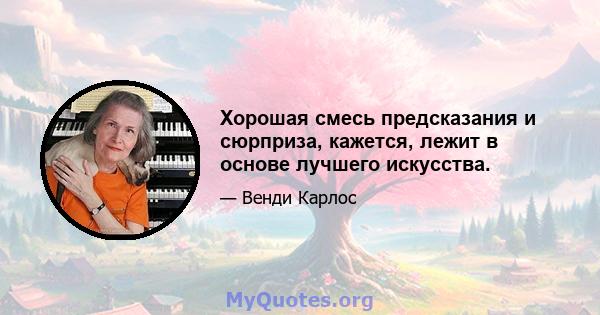 Хорошая смесь предсказания и сюрприза, кажется, лежит в основе лучшего искусства.