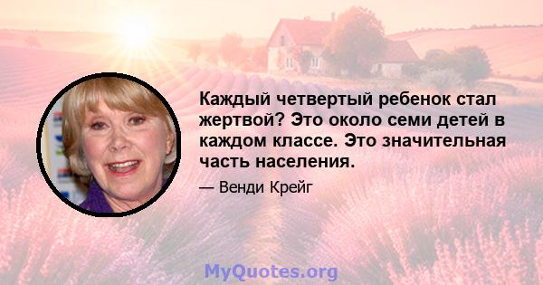 Каждый четвертый ребенок стал жертвой? Это около семи детей в каждом классе. Это значительная часть населения.